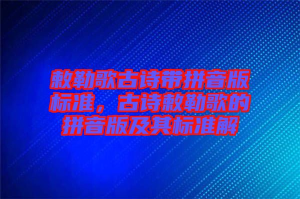 敕勒歌古詩帶拼音版標準，古詩敕勒歌的拼音版及其標準解