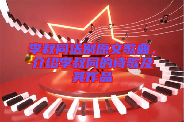 李叔同送別原文歌曲，介紹李叔同的詩歌及其作品