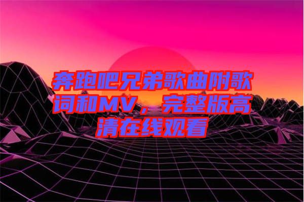 奔跑吧兄弟歌曲附歌詞和MV，完整版高清在線觀看