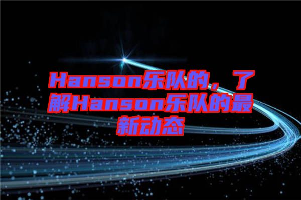 Hanson樂隊的，了解Hanson樂隊的最新動態