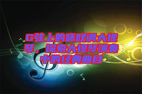 G弦上的詠嘆調大提琴，探索大提琴演奏中的經典曲目