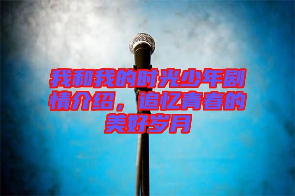 我和我的時光少年劇情介紹，追憶青春的美好歲月