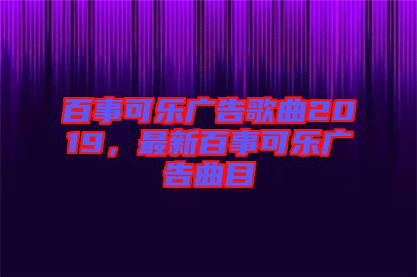 百事可樂廣告歌曲2019，最新百事可樂廣告曲目