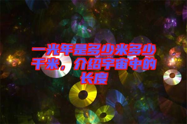 一光年是多少米多少千米，介紹宇宙中的長(zhǎng)度