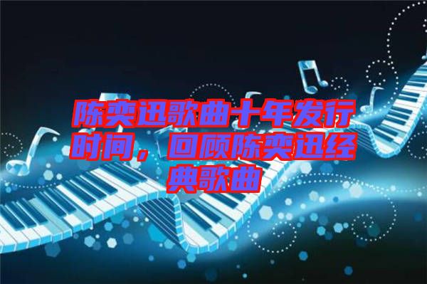 陳奕迅歌曲十年發(fā)行時間，回顧陳奕迅經典歌曲