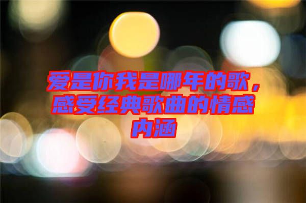 愛是你我是哪年的歌，感受經典歌曲的情感內涵