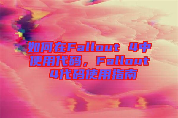 如何在Fallout 4中使用代碼，Fallout 4代碼使用指南