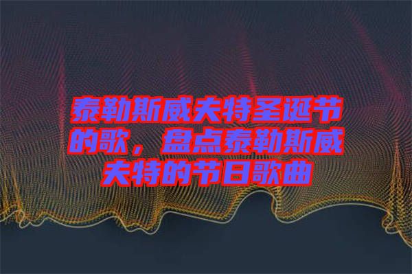 泰勒斯威夫特圣誕節(jié)的歌，盤點(diǎn)泰勒斯威夫特的節(jié)日歌曲