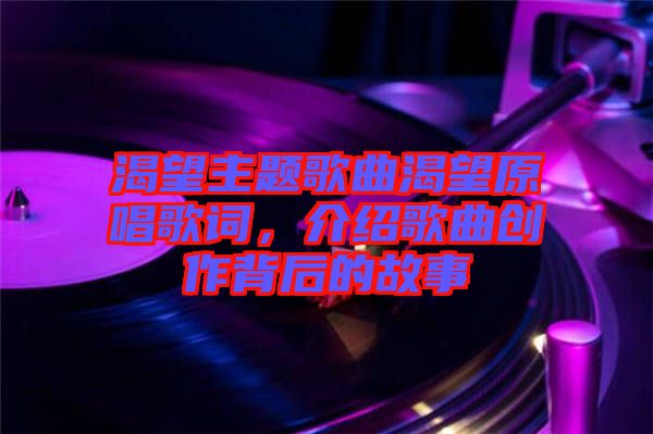 渴望主題歌曲渴望原唱歌詞，介紹歌曲創作背后的故事