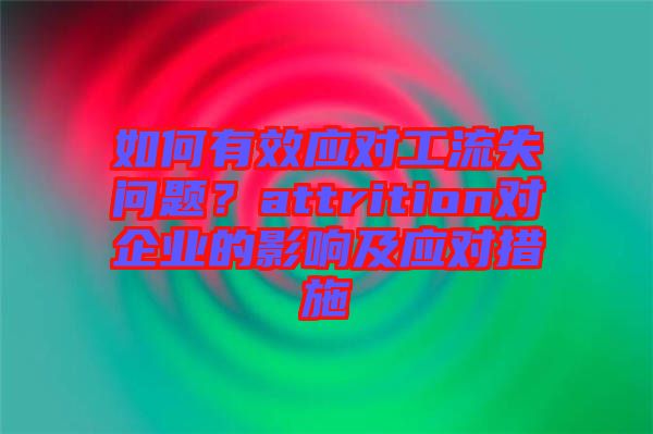 如何有效應(yīng)對(duì)工流失問題？attrition對(duì)企業(yè)的影響及應(yīng)對(duì)措施