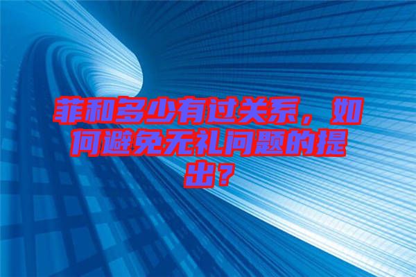 菲和多少有過關系，如何避免無禮問題的提出？