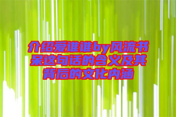 介紹愛誰誰by風流書呆這句話的含義及其背后的文化內涵