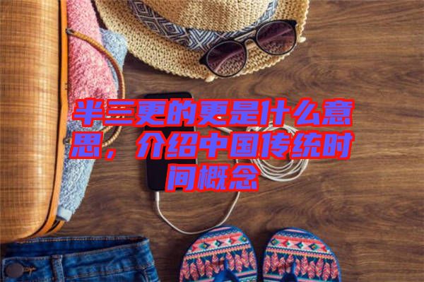 半三更的更是什么意思，介紹中國傳統時間概念