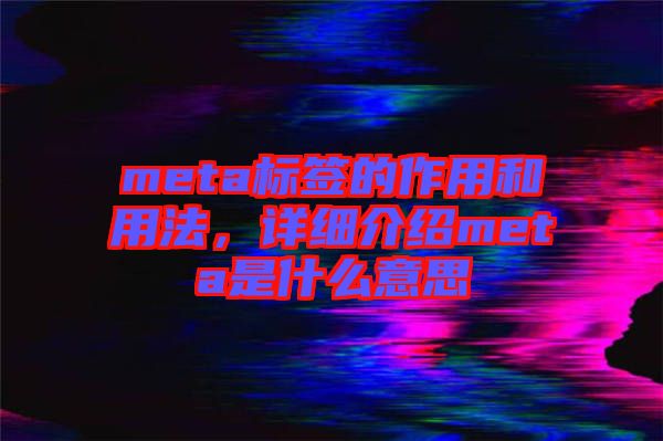 meta標(biāo)簽的作用和用法，詳細(xì)介紹meta是什么意思