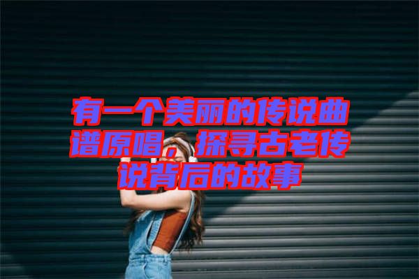 有一個美麗的傳說曲譜原唱，探尋古老傳說背后的故事