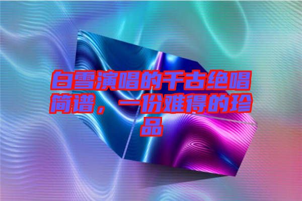 白雪演唱的千古絕唱簡譜，一份難得的珍品