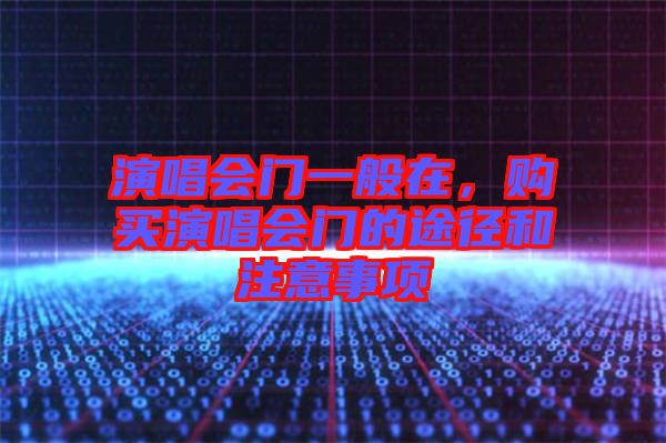 演唱會門一般在，購買演唱會門的途徑和注意事項