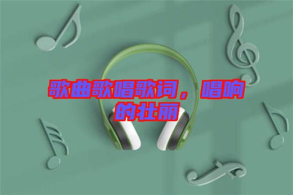 歌曲歌唱歌詞，唱響的壯麗