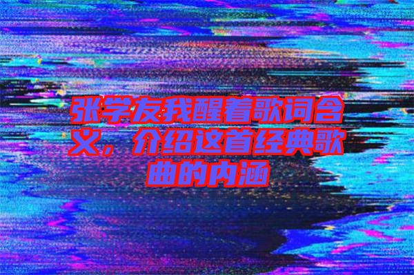 張學友我醒著歌詞含義，介紹這首經典歌曲的內涵