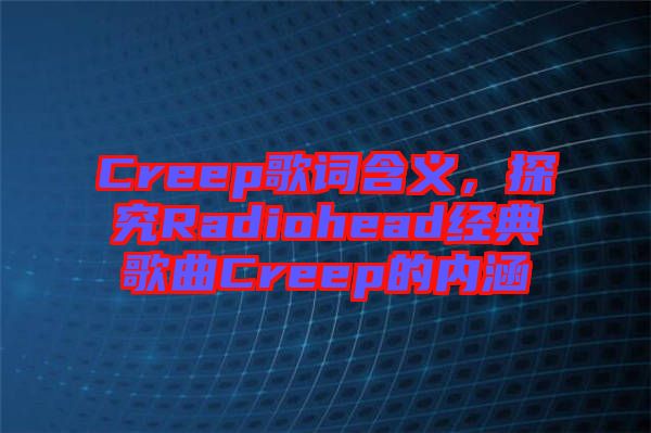 Creep歌詞含義，探究Radiohead經典歌曲Creep的內涵