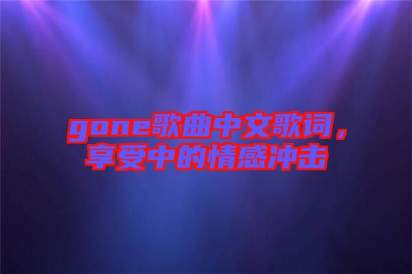 gone歌曲中文歌詞，享受中的情感沖擊