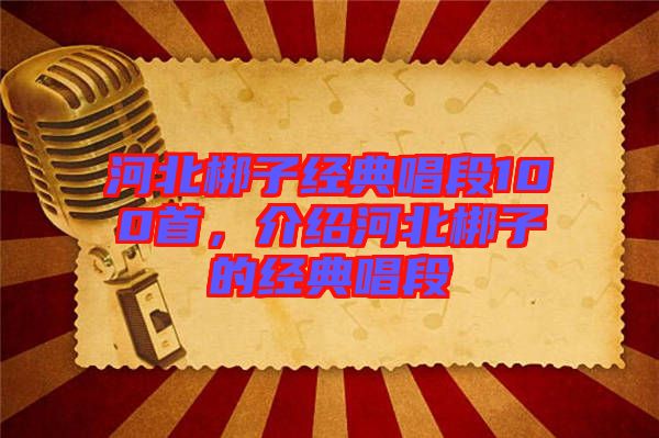 河北梆子經典唱段100首，介紹河北梆子的經典唱段