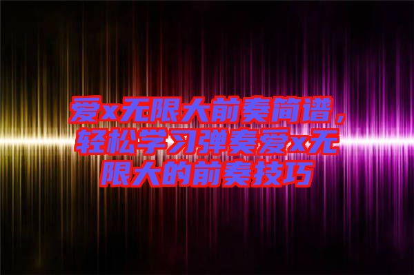 愛x無限大前奏簡(jiǎn)譜，輕松學(xué)習(xí)彈奏愛x無限大的前奏技巧