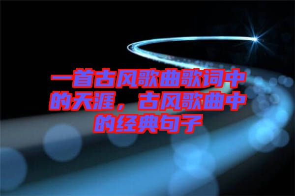 一首古風歌曲歌詞中的天涯，古風歌曲中的經(jīng)典句子