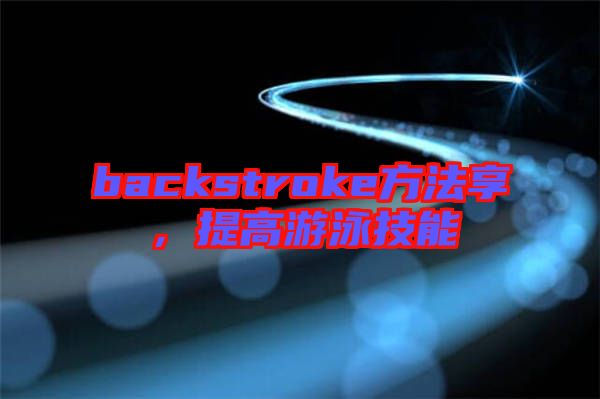 backstroke方法享，提高游泳技能