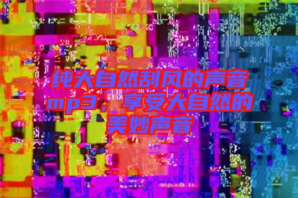 純大自然刮風的聲音mp3，享受大自然的美妙聲音