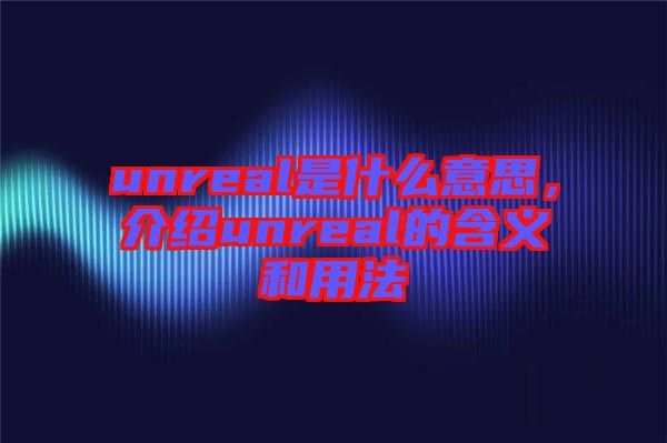 unreal是什么意思，介紹unreal的含義和用法