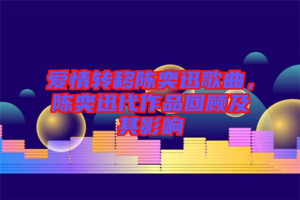 愛情轉移陳奕迅歌曲，陳奕迅代作品回顧及其影響