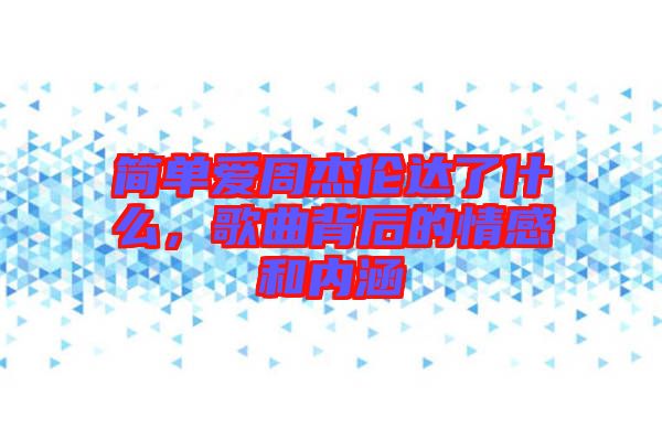 簡單愛周杰倫達了什么，歌曲背后的情感和內涵