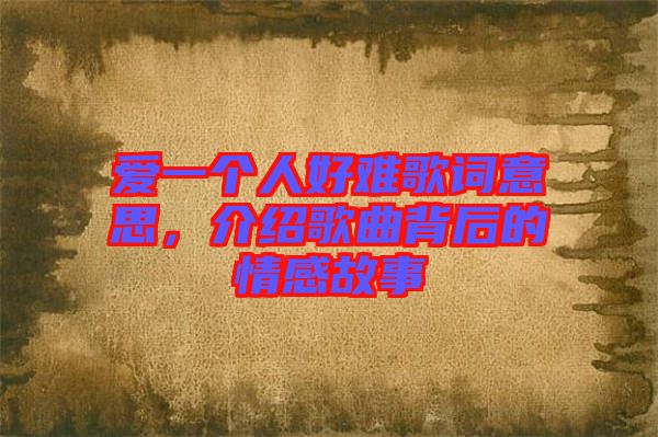 愛一個(gè)人好難歌詞意思，介紹歌曲背后的情感故事