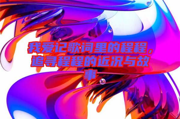 我愛記歌詞里的程程，追尋程程的近況與故事