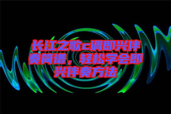 長江之歌c調即興伴奏簡譜，輕松學會即興伴奏方法