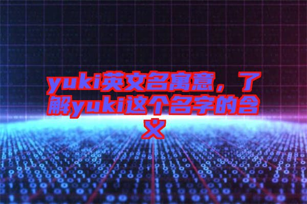 yuki英文名寓意，了解yuki這個名字的含義