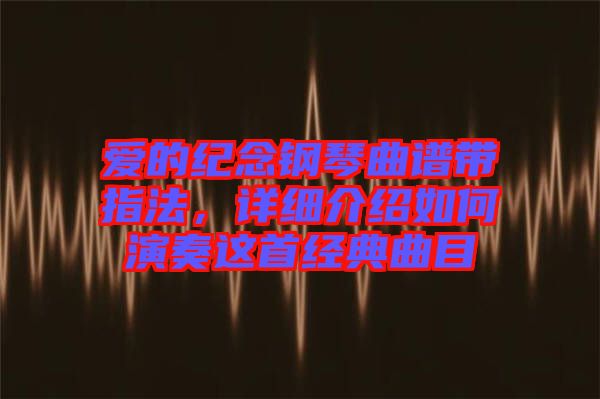 愛的紀念鋼琴曲譜帶指法，詳細介紹如何演奏這首經典曲目