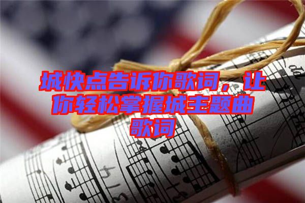 城快點告訴你歌詞，讓你輕松掌握城主題曲歌詞