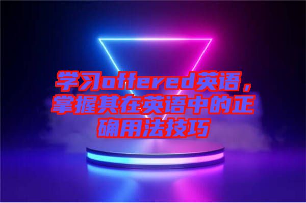 學習offered英語，掌握其在英語中的正確用法技巧