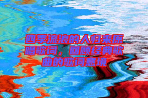 四季流浪的人歸來原唱歌詞，回顧經典歌曲的歌詞意境