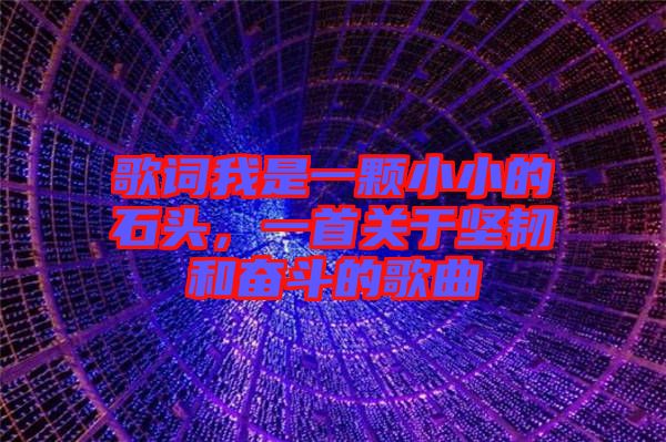 歌詞我是一顆小小的石頭，一首關(guān)于堅(jiān)韌和奮斗的歌曲