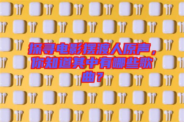 探尋電影擺渡人原聲，你知道其中有哪些歌曲？