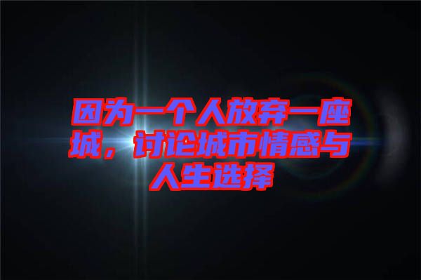 因為一個人放棄一座城，討論城市情感與人生選擇