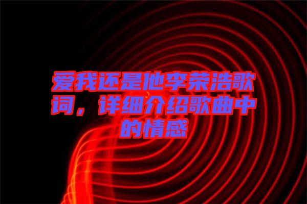 愛我還是他李榮浩歌詞，詳細介紹歌曲中的情感