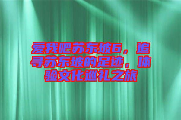 愛我吧蘇東坡6，追尋蘇東坡的足跡，體驗文化巡禮之旅