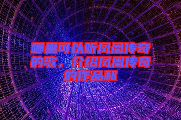 哪里可以聽鳳凰傳奇的歌，介紹鳳凰傳奇的作品和