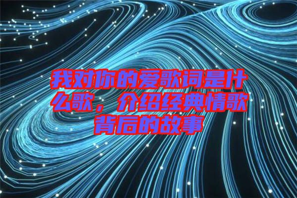 我對(duì)你的愛歌詞是什么歌，介紹經(jīng)典情歌背后的故事