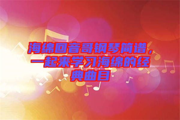 海綿回音哥鋼琴簡譜，一起來學習海綿的經典曲目