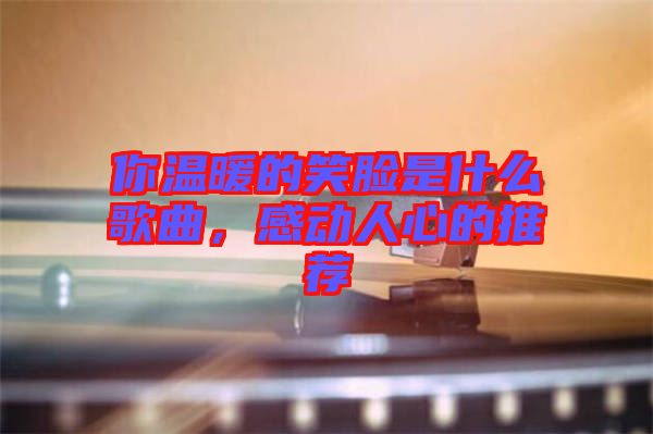 你溫暖的笑臉是什么歌曲，感動人心的推薦